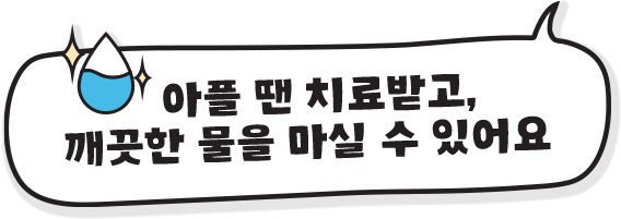 아플땐 치료받고, 깨끗한 물을 마실 수 있어요