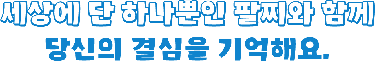 세상에 단 하나뿐인 팔찌와 함께 당신의 결심을 기억해요.