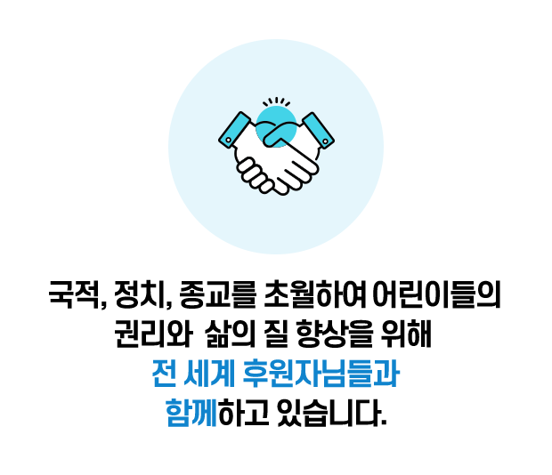 국적, 정치, 종교를 초월하여 어린이들의 권리와 삶의 질 향상을 위해 전 세계 후원자님들과 함께하고 있습니다.