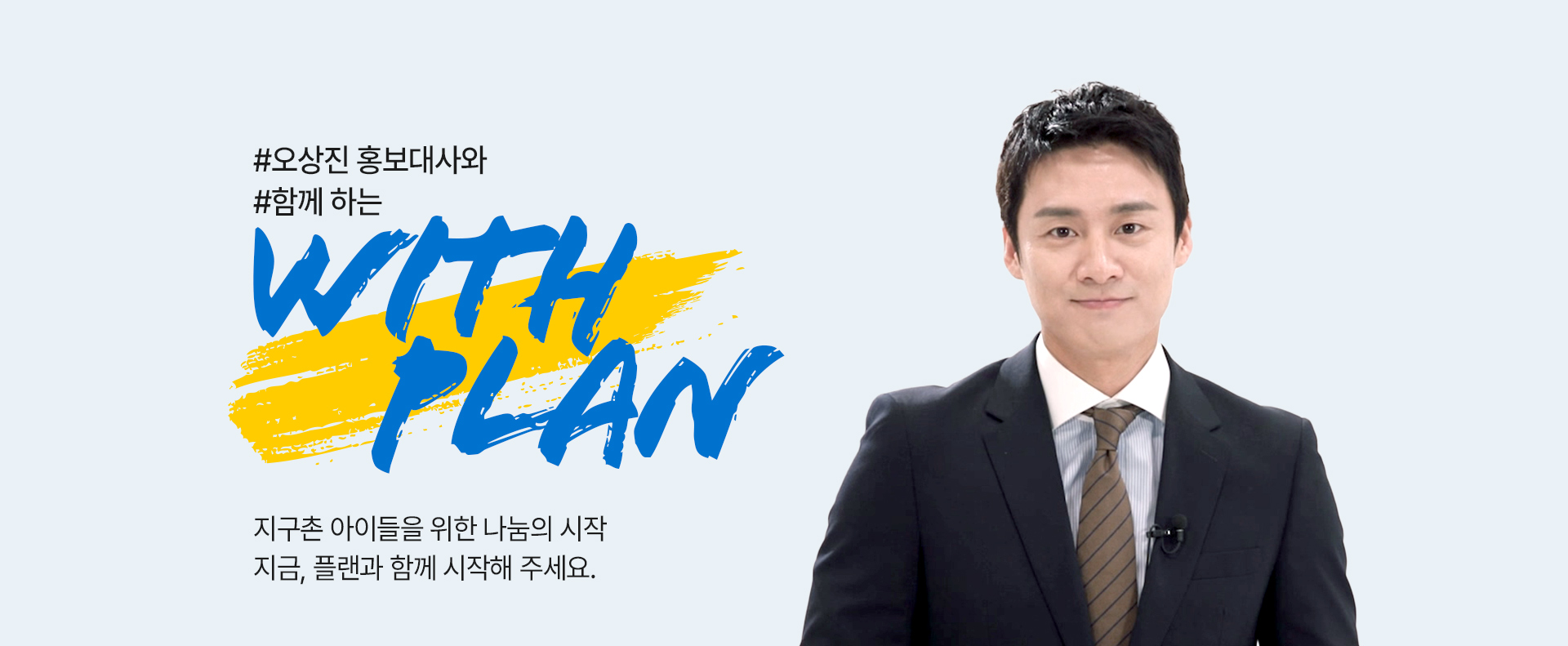 오상진 홍보대사와 함께하는 WITH PLAN 지구촌 아이들을 위한 나눔의 시작 지금, 플랜과 함께 시작해 주세요.
