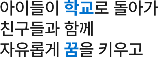 아이들이 학교로 돌아가 친구들과 함께 자유롭게 꿈을 키우고