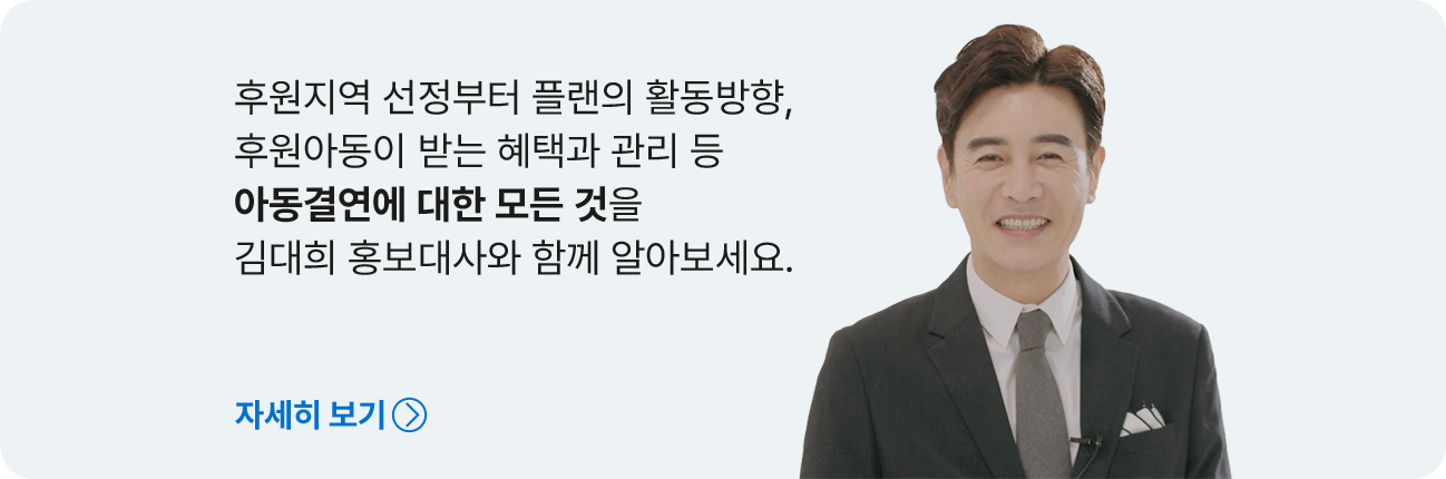 후원지역 선정부터 플랜의 활동방향, 후원아동이 받는 혜택과 관리 등 아동결연에 대한 모든 것을 김대희 홍보대사와 함께 알아보세요. 자세히 보기
