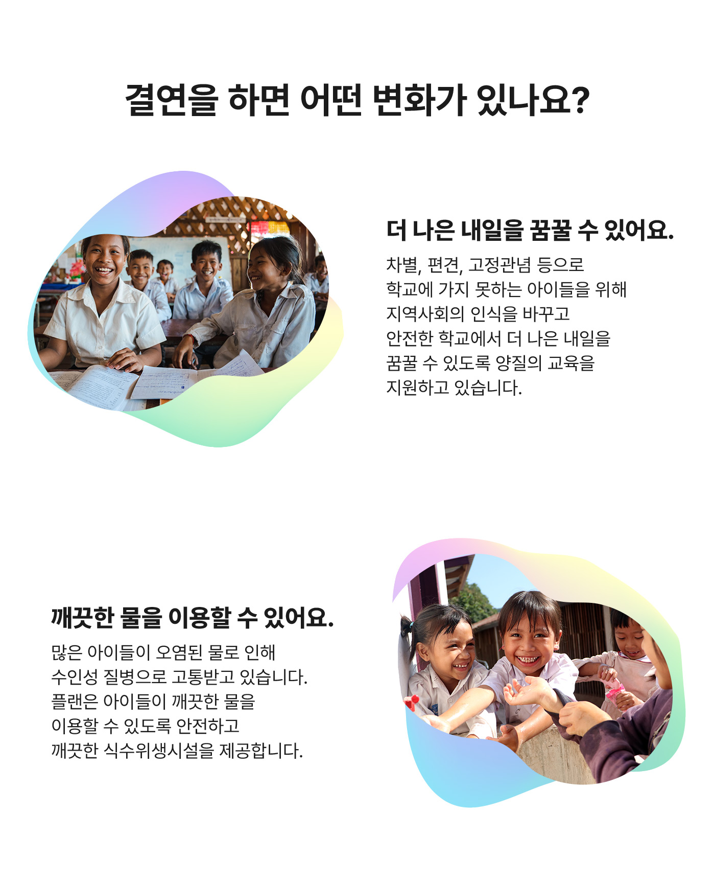 결연을 하면 어떤 변화가 있나요? 더 나은 내일을 꿈꿀수 있어요. 깨끗한 물을 이용할 수 있어요. 