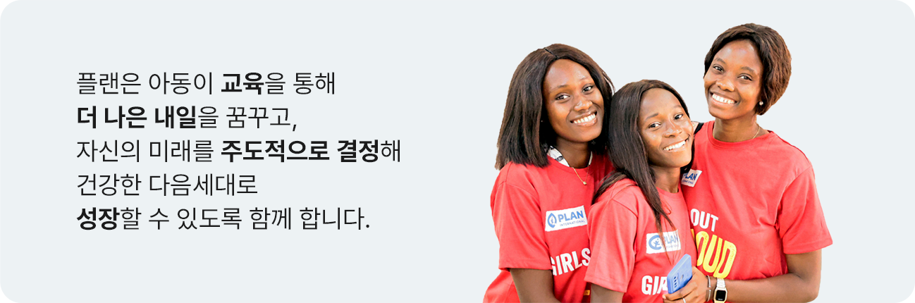 플랜은 아동이 교육을 통해 더 나은 내일을 꿈꾸고, 자신의 미래를 주도적으로 결정해 건강한 다음세대로 성장할 수 있도록 함께 합니다.