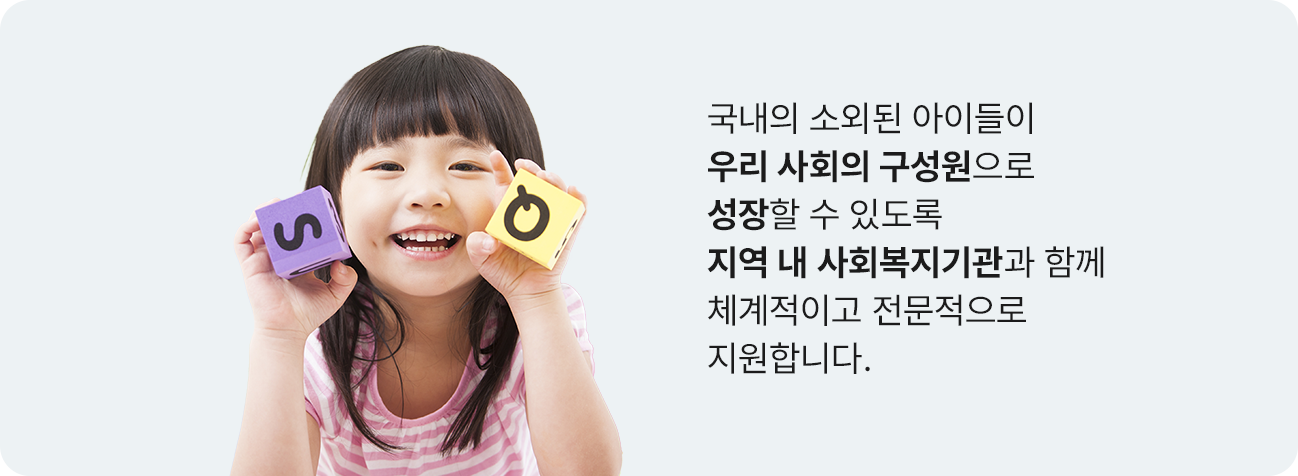국내의 소외된 아이들이 우리 사회의 구성원으로 성장할 수 있도록 지역 내 사회복지기관과 함께 체계적이고 전문적으로 지원합니다.