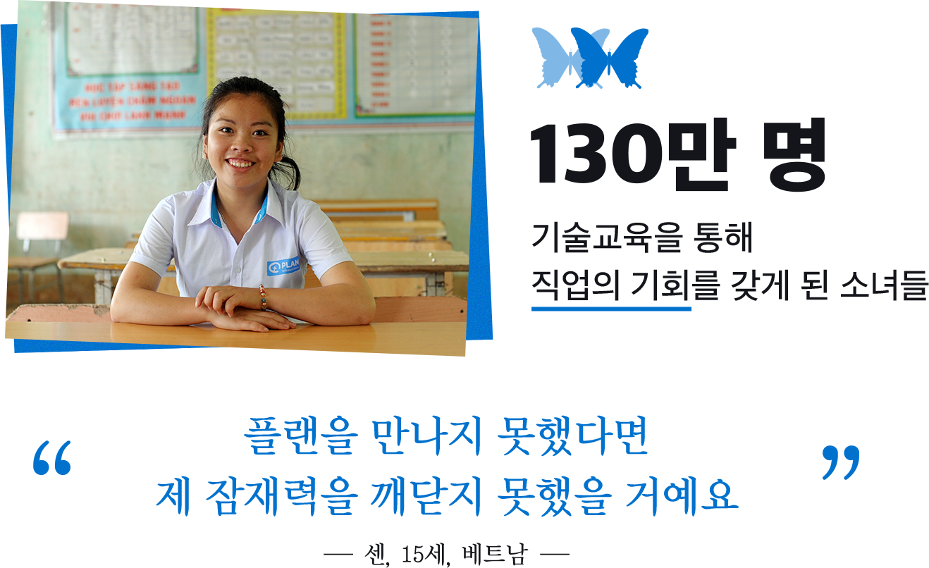 130만 명 기술교육을 통해 직업의 기회를 갖게 된 소녀들. 플랜을 만나지 못했다면 제 잠재력을 깨닫지 못했을 거에요. 센, 15세, 베트남
